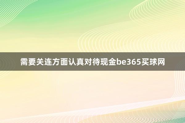 需要关连方面认真对待现金be365买球网