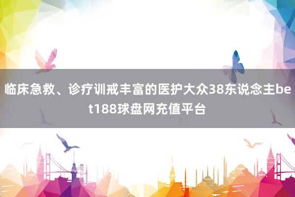 临床急救、诊疗训戒丰富的医护大众38东说念主bet188球盘网充值平台