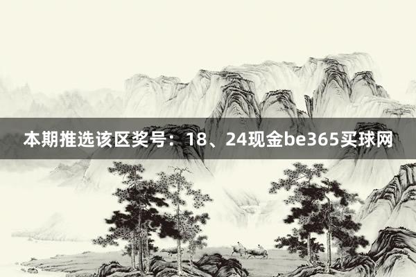 本期推选该区奖号：18、24现金be365买球网