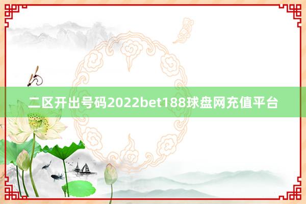 二区开出号码2022bet188球盘网充值平台