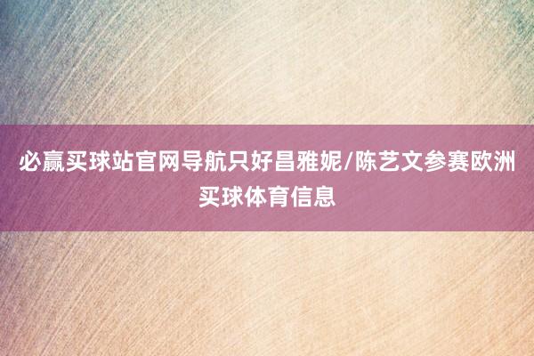 必赢买球站官网导航只好昌雅妮/陈艺文参赛欧洲买球体育信息