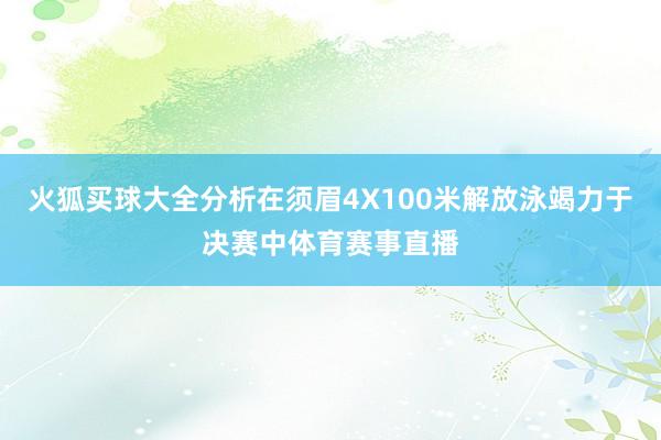 火狐买球大全分析在须眉4X100米解放泳竭力于决赛中体育赛事直播