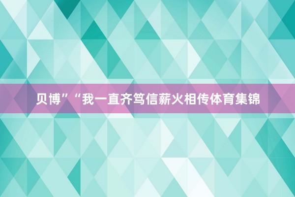 贝博”“我一直齐笃信薪火相传体育集锦