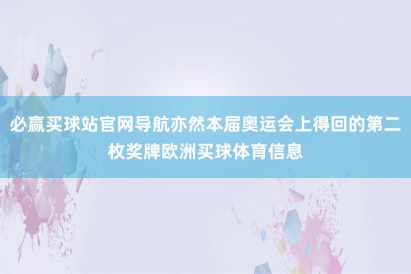 必赢买球站官网导航亦然本届奥运会上得回的第二枚奖牌欧洲买球体育信息