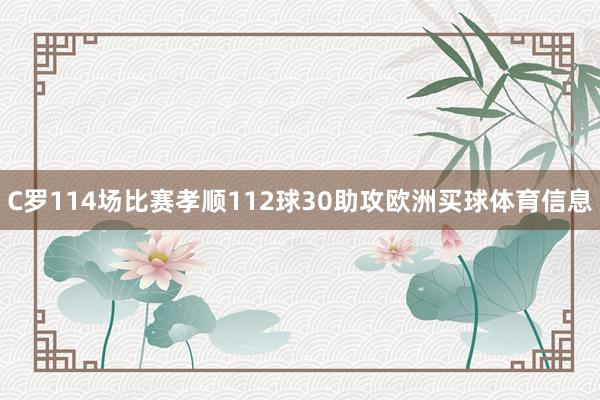 C罗114场比赛孝顺112球30助攻欧洲买球体育信息