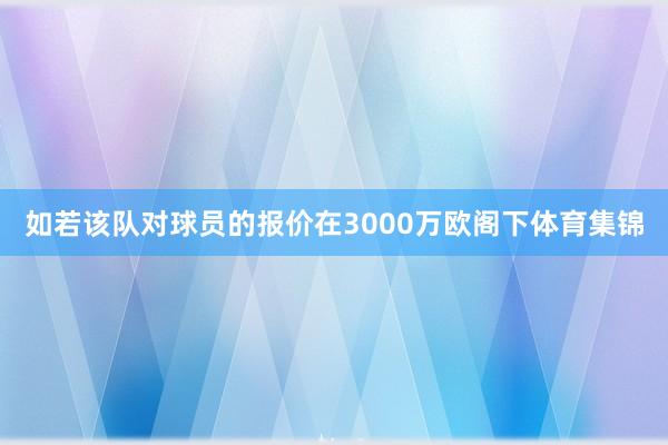 如若该队对球员的报价在3000万欧阁下体育集锦