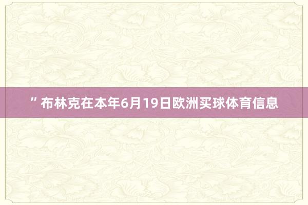 ”布林克在本年6月19日欧洲买球体育信息