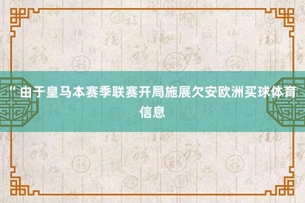 ”由于皇马本赛季联赛开局施展欠安欧洲买球体育信息