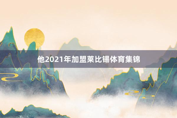 他2021年加盟莱比锡体育集锦