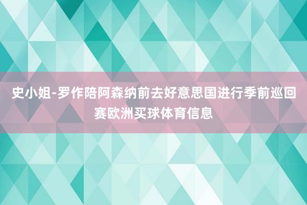 史小姐-罗作陪阿森纳前去好意思国进行季前巡回赛欧洲买球体育信息