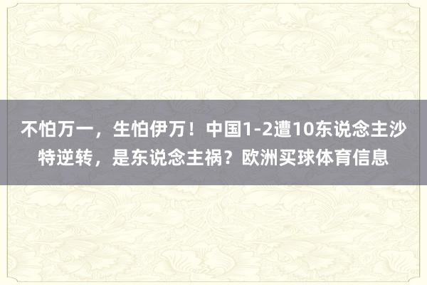 不怕万一，生怕伊万！中国1-2遭10东说念主沙特逆转，是东说念主祸？欧洲买球体育信息