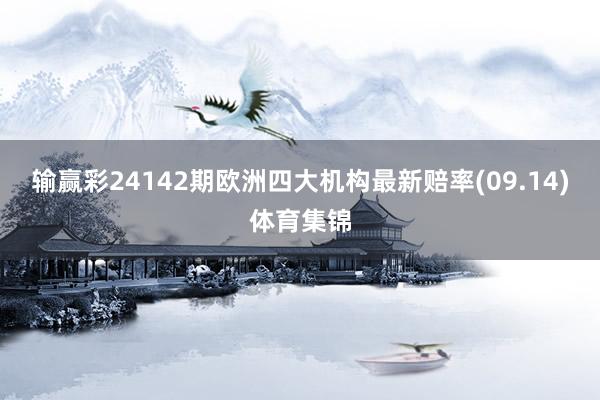 输赢彩24142期欧洲四大机构最新赔率(09.14)体育集锦