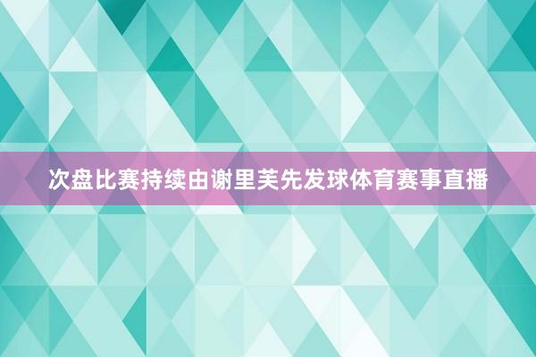 次盘比赛持续由谢里芙先发球体育赛事直播