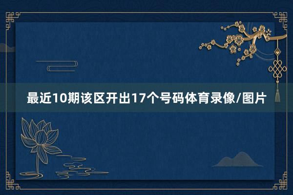 最近10期该区开出17个号码体育录像/图片