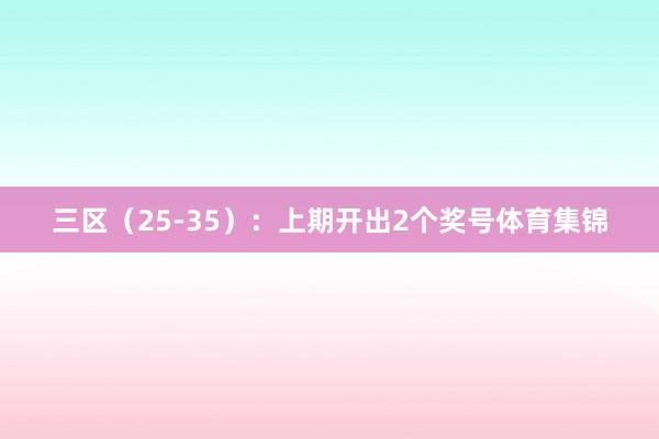 三区（25-35）：上期开出2个奖号体育集锦