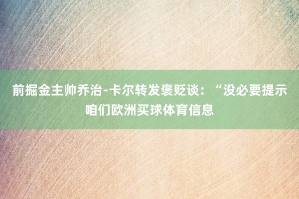 前掘金主帅乔治-卡尔转发褒贬谈：“没必要提示咱们欧洲买球体育信息