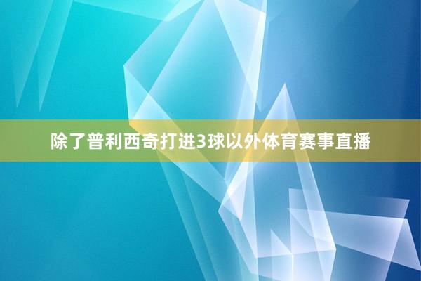 除了普利西奇打进3球以外体育赛事直播