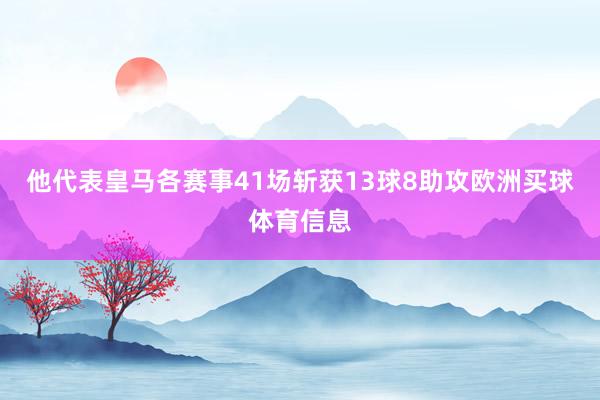 他代表皇马各赛事41场斩获13球8助攻欧洲买球体育信息