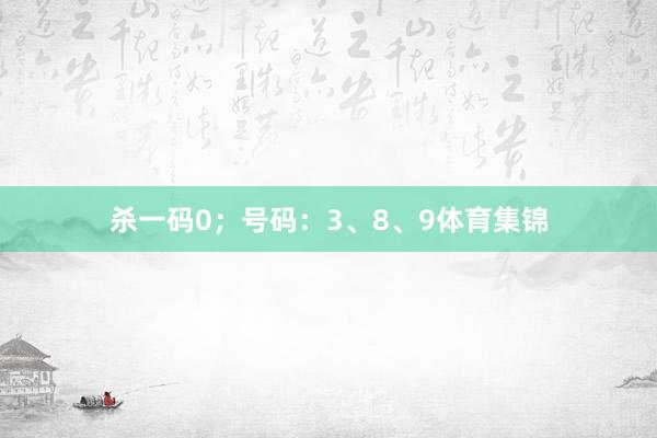 杀一码0；号码：3、8、9体育集锦