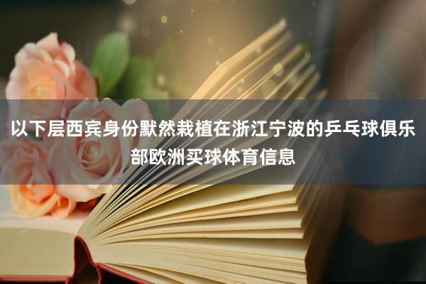 以下层西宾身份默然栽植在浙江宁波的乒乓球俱乐部欧洲买球体育信息