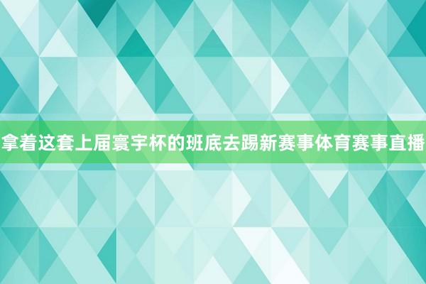 拿着这套上届寰宇杯的班底去踢新赛事体育赛事直播