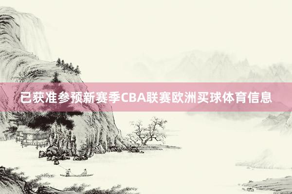 已获准参预新赛季CBA联赛欧洲买球体育信息