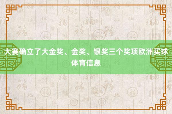 大赛确立了大金奖、金奖、银奖三个奖项欧洲买球体育信息