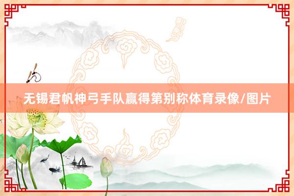 无锡君帆神弓手队赢得第别称体育录像/图片