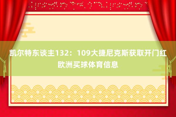 凯尔特东谈主132：109大捷尼克斯获取开门红欧洲买球体育信息