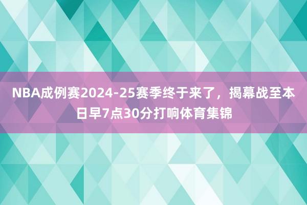 NBA成例赛2024-25赛季终于来了，揭幕战至本日早7点30分打响体育集锦