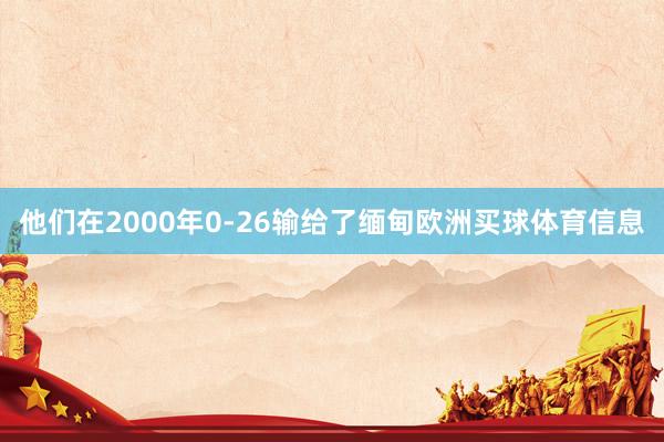 他们在2000年0-26输给了缅甸欧洲买球体育信息