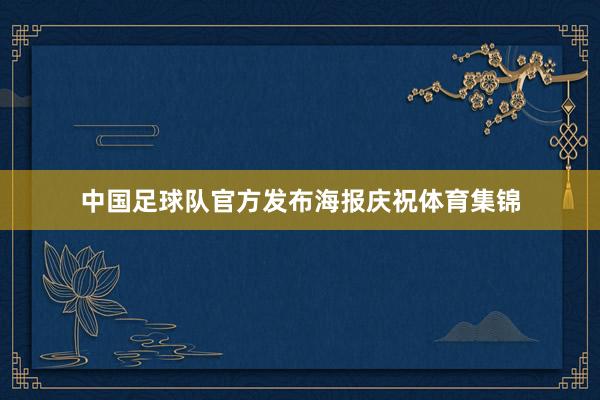 中国足球队官方发布海报庆祝体育集锦